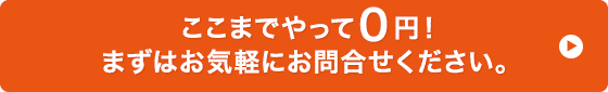 ここまでやって0円！まずはお気軽にお問合わせください。