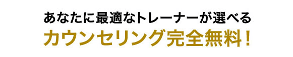 あなたに最適なトレーナーが選べるカウンセリング完全無料！