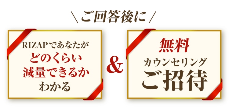 ご回答後に RIZAPであなたがどのくらい減量できるかわかる ＆ 無料カウンセリングご招待