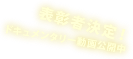 表彰者決定！ ドキュメンタリー動画公開中