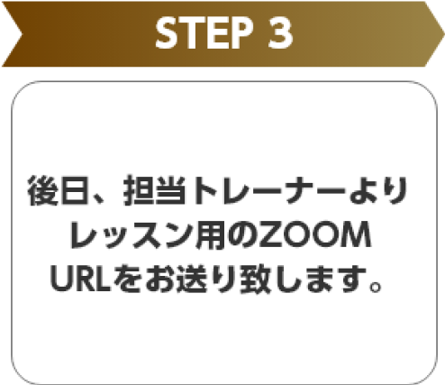 STEP3 後日、担当トレーナーよりレッスン用のZOOM URLをお送り致します。
